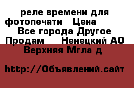 реле времени для фотопечати › Цена ­ 1 000 - Все города Другое » Продам   . Ненецкий АО,Верхняя Мгла д.